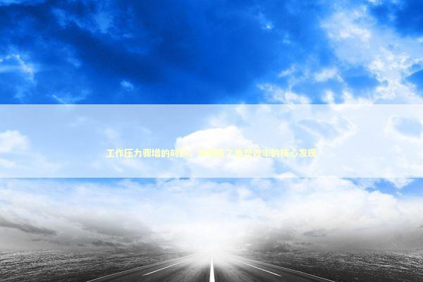 工作压力骤增的时刻，我邂逅了重塑效率的核心发现