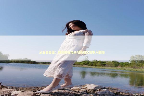 从业者自述：我如何在电子烟赛道实现收入翻倍 新闻